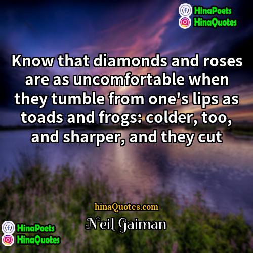 Neil Gaiman Quotes | Know that diamonds and roses are as